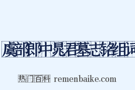 虞部郎中晁君墓志铭组词是什么意思的图片